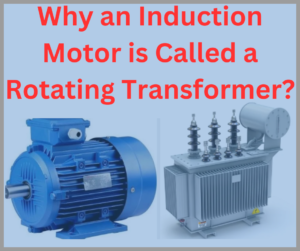 Why an Induction Motor is Called a Rotating Transformer?